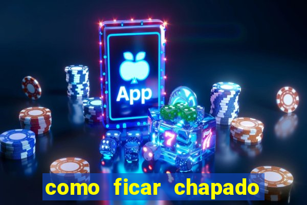 como ficar chapado em casa